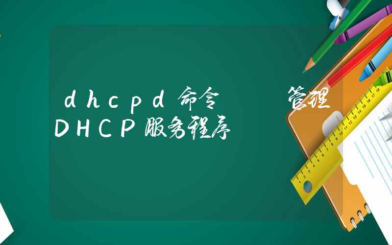 dhcpd命令 – 管理DHCP服务程序